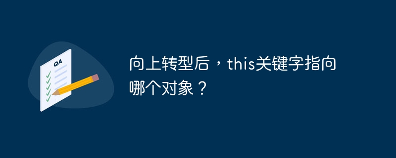 向上转型后，this关键字指向哪个对象？