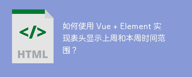 如何使用 Vue + Element 实现表头显示上周和本周时间范围？