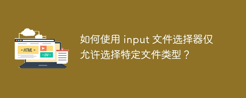 如何使用 input 文件选择器仅允许选择特定文件类型？