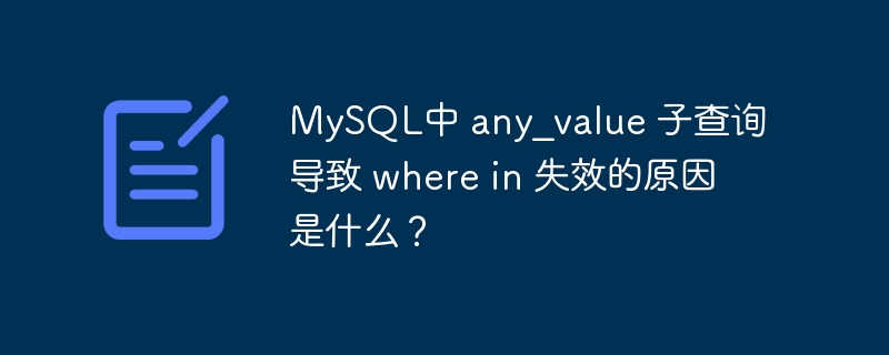 MySQL中 any_value 子查询导致 where in 失效的原因是什么？