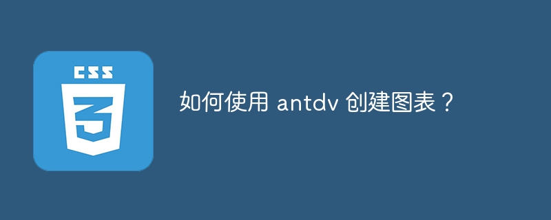 如何使用 antdv 创建图表？