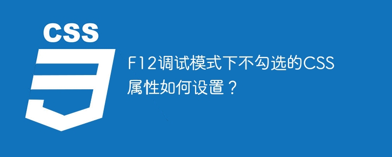 F12调试模式下不勾选的CSS属性如何设置？