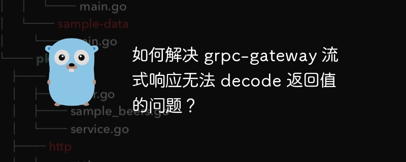 如何解决 grpc-gateway 流式响应无法 decode 返回值的问题？