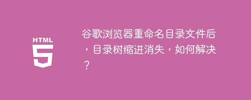 谷歌浏览器重命名目录文件后，目录树缩进消失，如何解决？