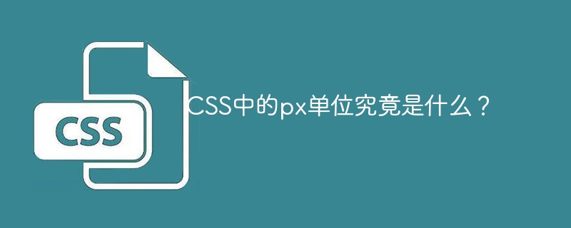 CSS中的px单位究竟是什么？