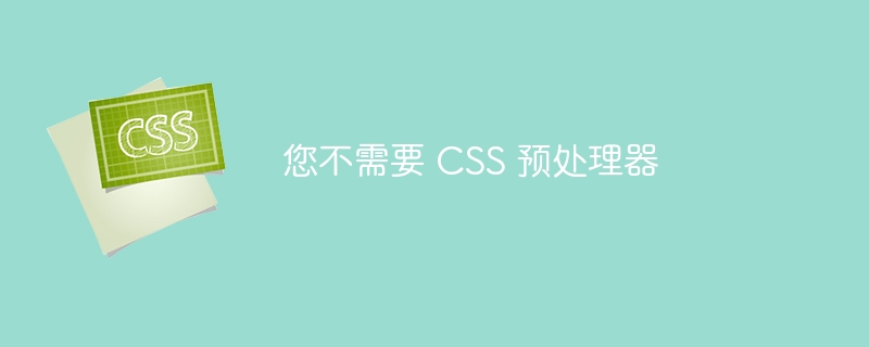 您不需要 CSS 预处理器