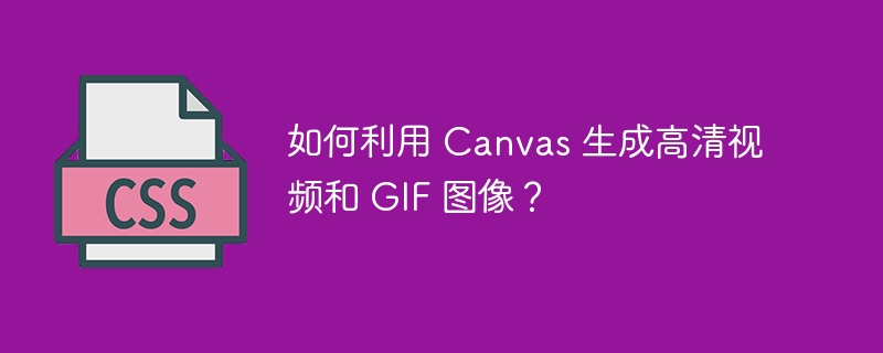 如何利用 Canvas 生成高清视频和 GIF 图像？