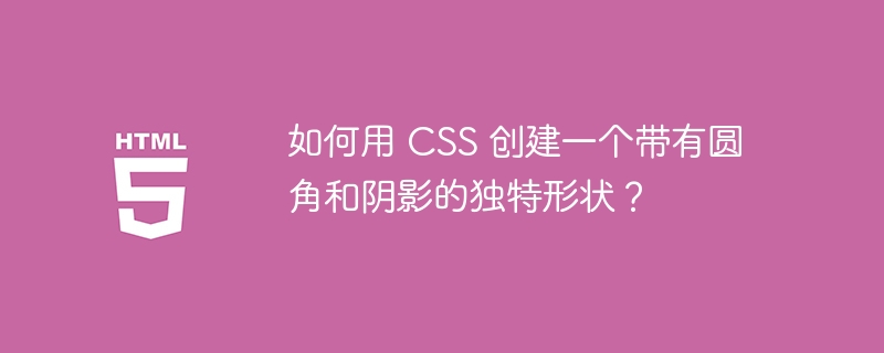 如何用 CSS 创建一个带有圆角和阴影的独特形状？