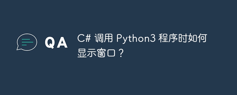 C# 调用 Python3 程序时如何显示窗口？