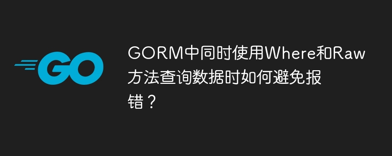 GORM中同时使用Where和Raw方法查询数据时如何避免报错？