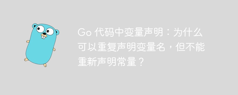 go 代码中变量声明：为什么可以重复声明变量名，但不能重新声明常量？