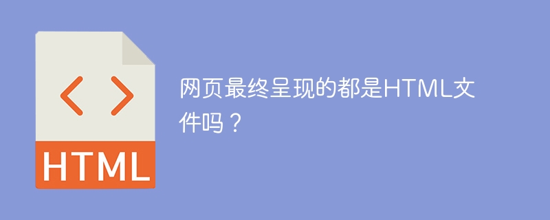 网页最终呈现的都是HTML文件吗？