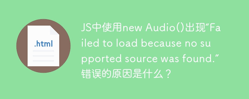 JS中使用new Audio()出现“Failed to load because no supported source was found.”错误的原因是什么？