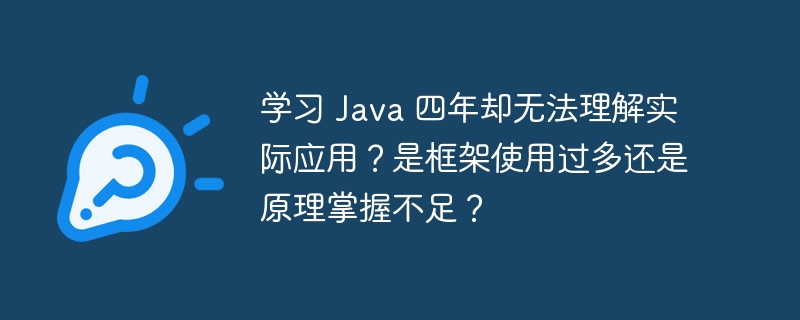 学习 java 四年却无法理解实际应用？是框架使用过多还是原理掌握不足？