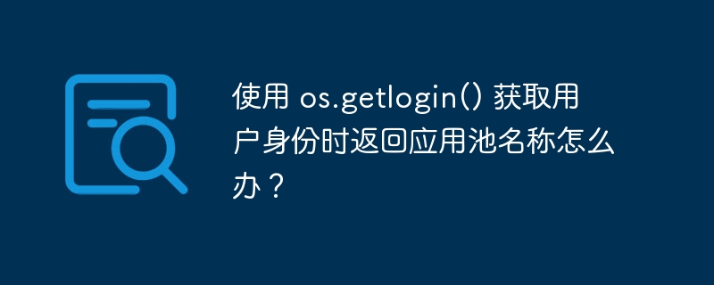 使用 os.getlogin() 获取用户身份时返回应用池名称怎么办？