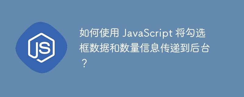 如何使用 JavaScript 将勾选框数据和数量信息传递到后台？