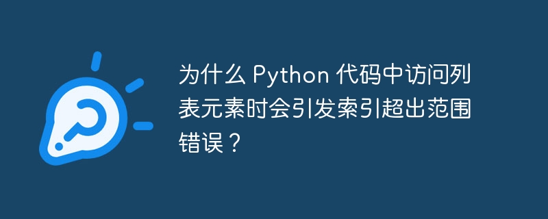 为什么 Python 代码中访问列表元素时会引发索引超出范围错误？