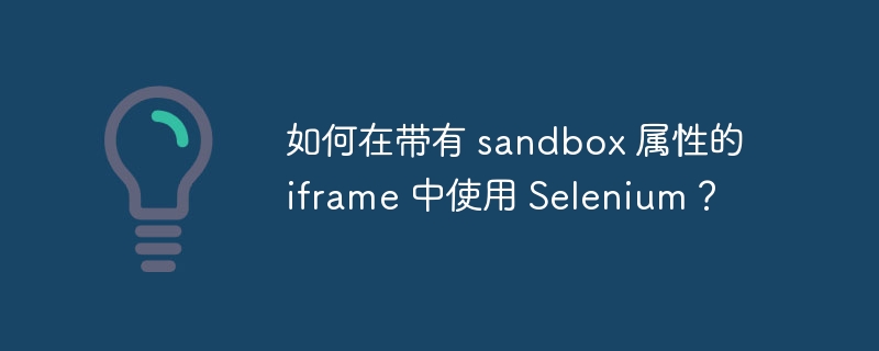 如何在带有 sandbox 属性的 iframe 中使用 Selenium？