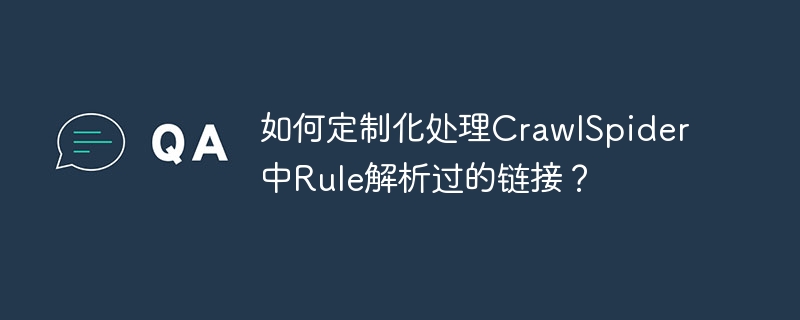 如何定制化处理CrawlSpider中Rule解析过的链接？