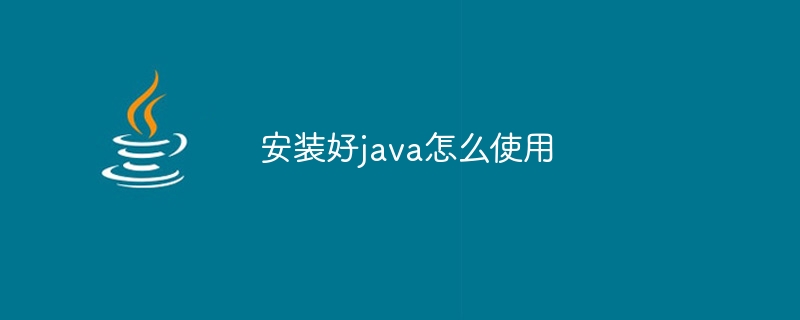 安装好java怎么使用