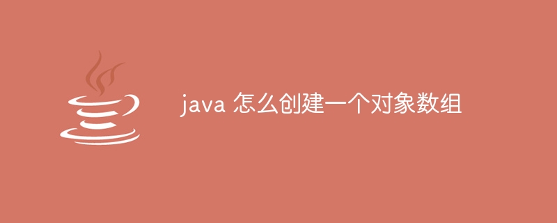 java 怎么创建一个对象数组