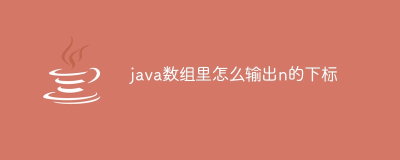 java数组里怎么输出n的下标