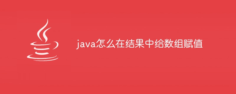 java怎么在结果中给数组赋值