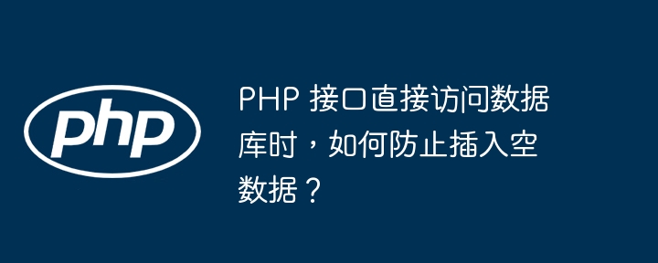 PHP 接口直接访问数据库时，如何防止插入空数据？