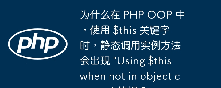 为什么在 PHP OOP 中，使用 $this 关键字时，静态调用实例方法会出现 \&quot;Using $this when not in object context\&quot; 错误？