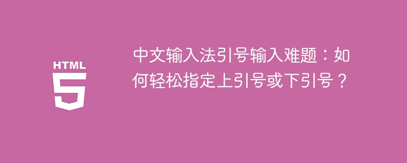 中文输入法引号输入难题：如何轻松指定上引号或下引号？