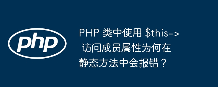 PHP 类中使用 $this-&gt; 访问成员属性为何在静态方法中会报错？