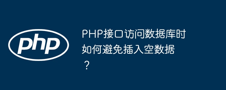 PHP接口访问数据库时如何避免插入空数据？