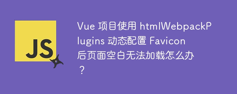 Vue 项目使用 htmlWebpackPlugins 动态配置 Favicon 后页面空白无法加载怎么办？