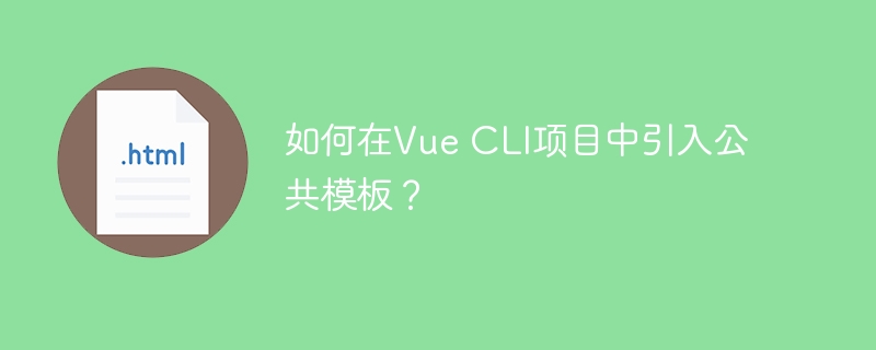 如何在Vue CLI项目中引入公共模板？