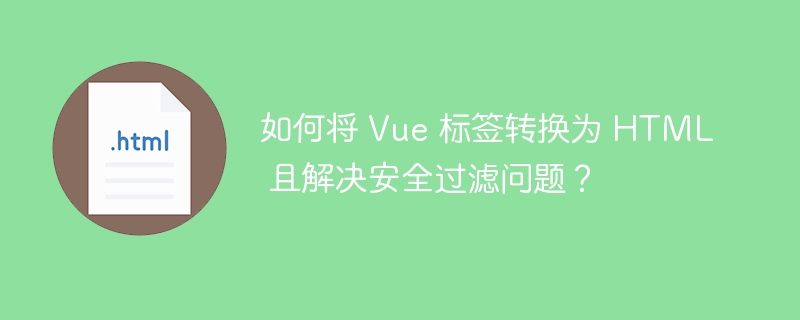 如何将 Vue 标签转换为 HTML 且解决安全过滤问题？