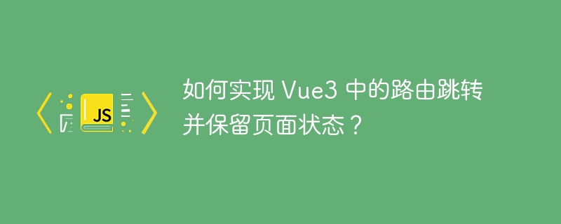 如何实现 Vue3 中的路由跳转并保留页面状态？