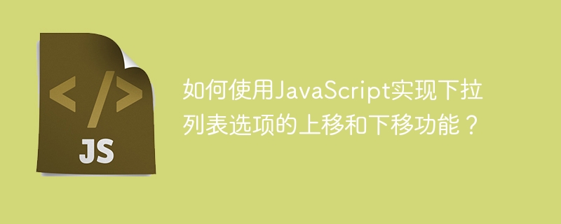 如何使用JavaScript实现下拉列表选项的上移和下移功能？