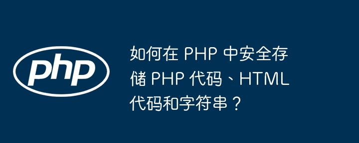 如何在 PHP 中安全存储 PHP 代码、HTML 代码和字符串？