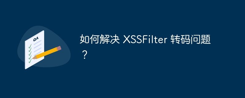 如何解决 XSSFilter 转码问题？