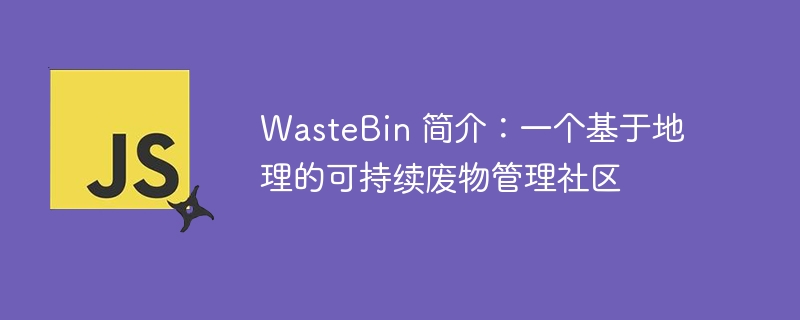 WasteBin 简介：一个基于地理的可持续废物管理社区