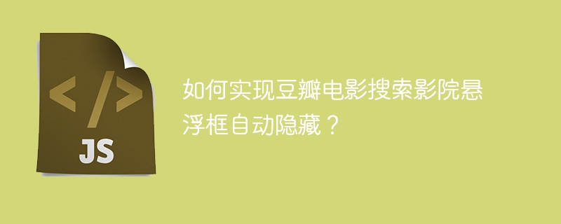 如何实现豆瓣电影搜索影院悬浮框自动隐藏？