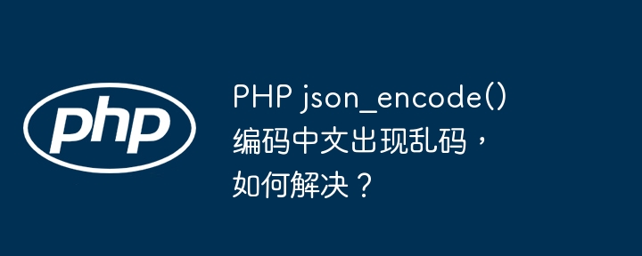 PHP json_encode() 编码中文出现乱码，如何解决？