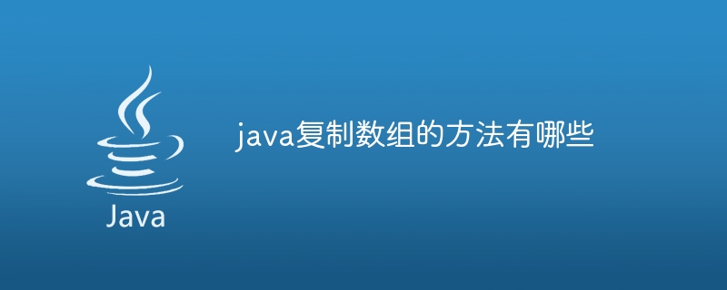 java复制数组的方法有哪些