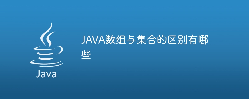 JAVA数组与集合的区别有哪些