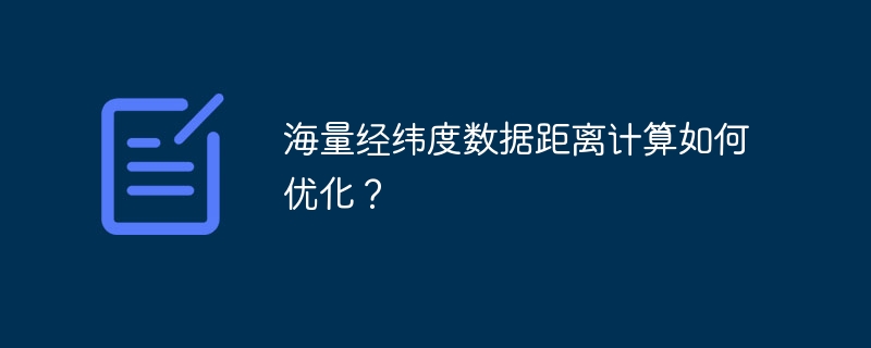 海量经纬度数据距离计算如何优化？