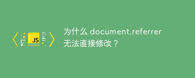 为什么 document.referrer 无法直接修改？