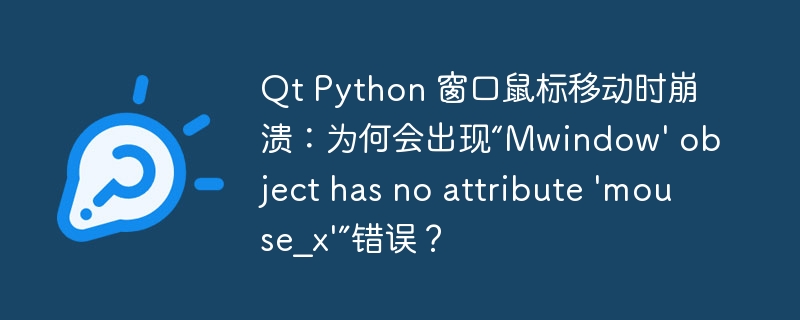 Qt Python 窗口鼠标移动时崩溃：为何会出现“Mwindow' object has no attribute 'mouse_x'”错误？