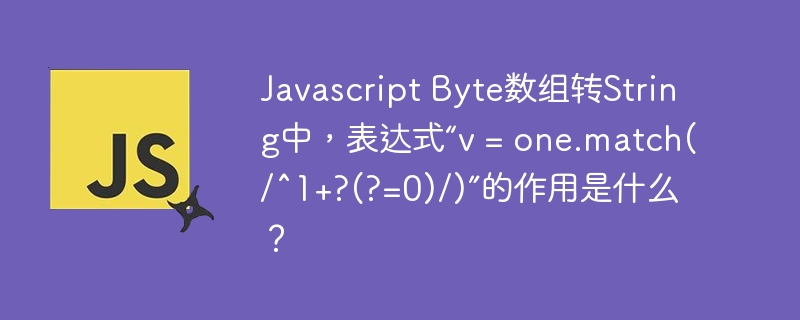 Javascript Byte数组转String中，表达式“v = one.match(/^1+?(?=0)/)”的作用是什么？