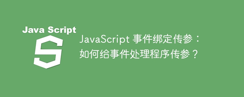 JavaScript 事件绑定传参：如何给事件处理程序传参？