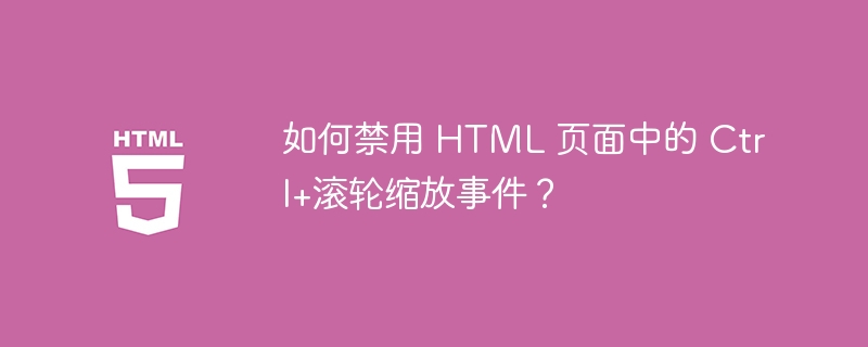 如何禁用 HTML 页面中的 Ctrl+滚轮缩放事件？